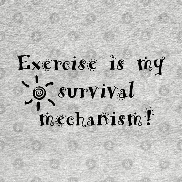 Exercise is my survival mechanism! by AYar